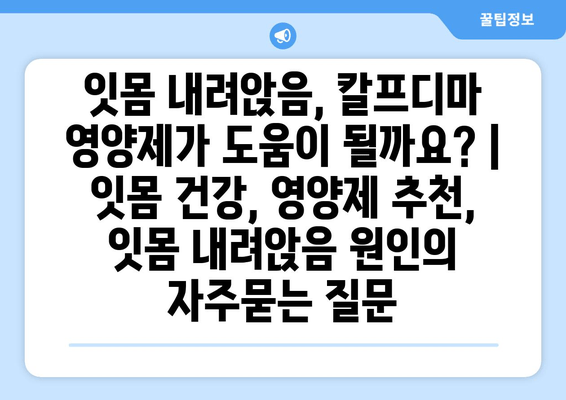 잇몸 내려앉음, 칼프디마 영양제가 도움이 될까요? | 잇몸 건강, 영양제 추천, 잇몸 내려앉음 원인