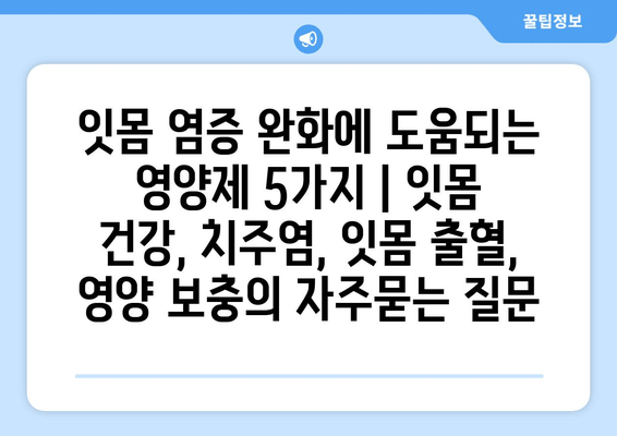 잇몸 염증 완화에 도움되는 영양제 5가지 | 잇몸 건강, 치주염, 잇몸 출혈, 영양 보충