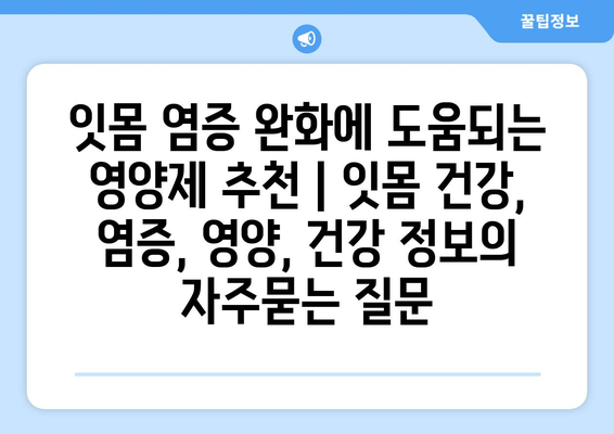 잇몸 염증 완화에 도움되는 영양제 추천 | 잇몸 건강, 염증, 영양, 건강 정보