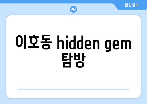 이호동 hidden gem 탐방