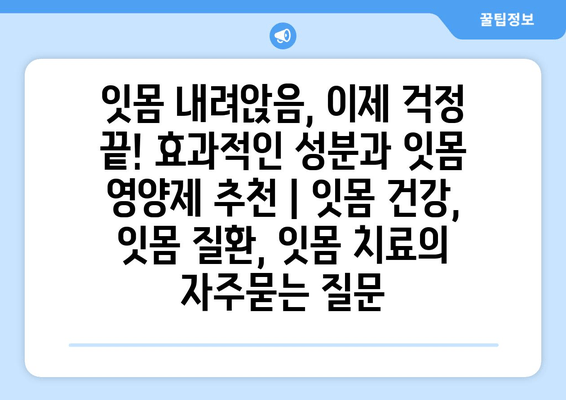 잇몸 내려앉음, 이제 걱정 끝! 효과적인 성분과 잇몸 영양제 추천 | 잇몸 건강, 잇몸 질환, 잇몸 치료