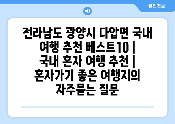 전라남도 광양시 다압면 국내 여행 추천 베스트10 | 국내 혼자 여행 추천 | 혼자가기 좋은 여행지