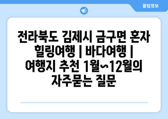 전라북도 김제시 금구면 혼자 힐링여행 | 바다여행 | 여행지 추천 1월~12월