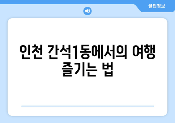 인천 간석1동에서의 여행 즐기는 법