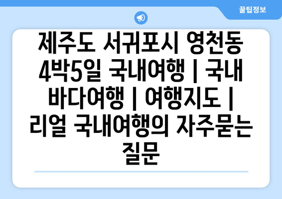 제주도 서귀포시 영천동 4박5일 국내여행 | 국내 바다여행 | 여행지도 | 리얼 국내여행