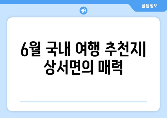 6월 국내 여행 추천지| 상서면의 매력