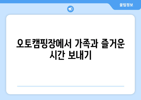 오토캠핑장에서 가족과 즐거운 시간 보내기