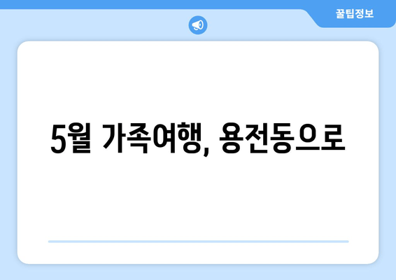 5월 가족여행, 용전동으로