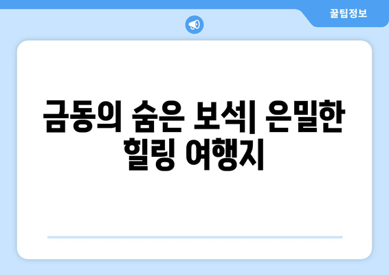 금동의 숨은 보석| 은밀한 힐링 여행지