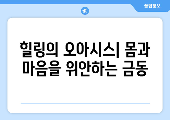 힐링의 오아시스| 몸과 마음을 위안하는 금동