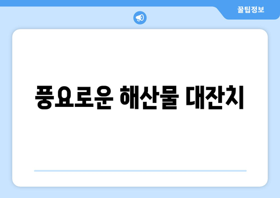 풍요로운 해산물 대잔치