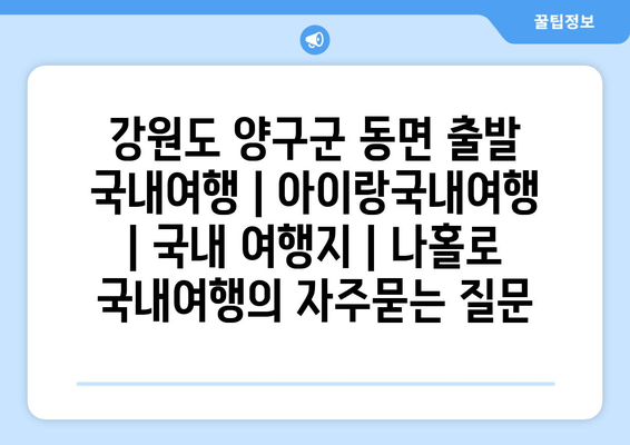 강원도 양구군 동면 출발 국내여행 | 아이랑국내여행 | 국내 여행지 | 나홀로 국내여행