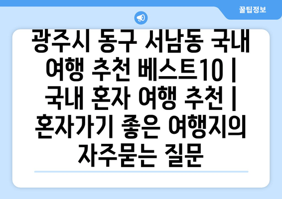 광주시 동구 서남동 국내 여행 추천 베스트10 | 국내 혼자 여행 추천 | 혼자가기 좋은 여행지