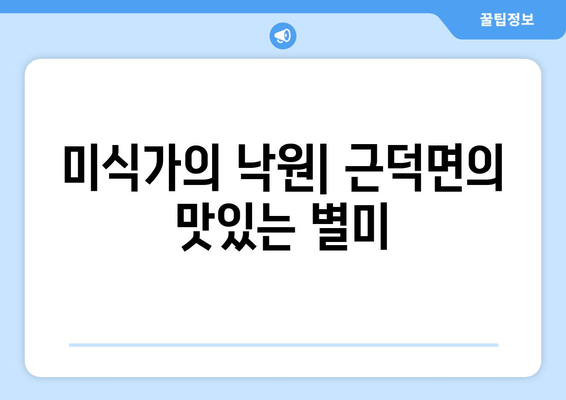 미식가의 낙원| 근덕면의 맛있는 별미