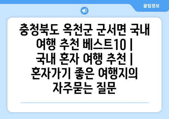 충청북도 옥천군 군서면 국내 여행 추천 베스트10 | 국내 혼자 여행 추천 | 혼자가기 좋은 여행지