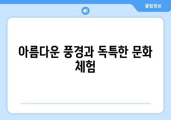 아름다운 풍경과 독특한 문화 체험