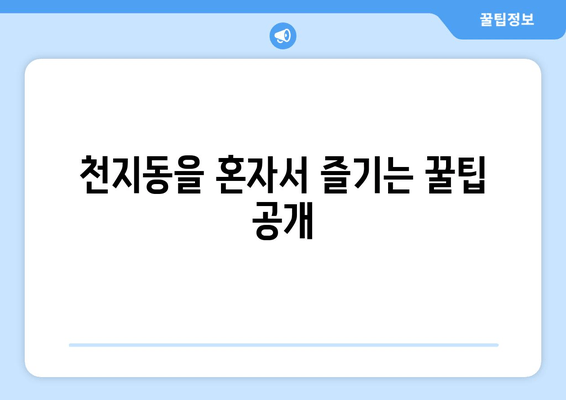 천지동을 혼자서 즐기는 꿀팁 공개