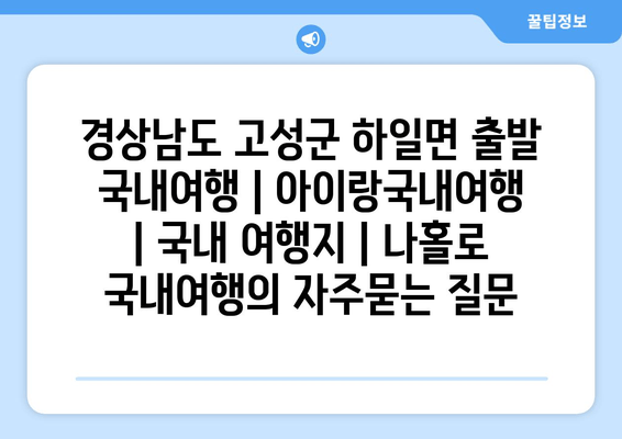 경상남도 고성군 하일면 출발 국내여행 | 아이랑국내여행 | 국내 여행지 | 나홀로 국내여행