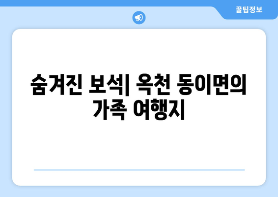 숨겨진 보석| 옥천 동이면의 가족 여행지