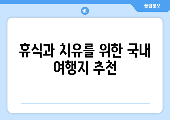 휴식과 치유를 위한 국내 여행지 추천