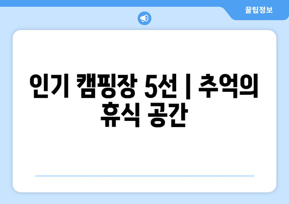 인기 캠핑장 5선 | 추억의 휴식 공간