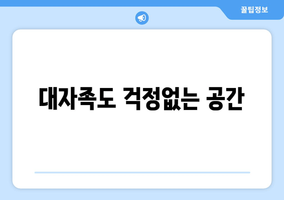 대자족도 걱정없는 공간