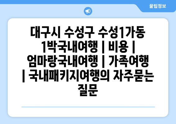 대구시 수성구 수성1가동 1박국내여행 | 비용 | 엄마랑국내여행 | 가족여행 | 국내패키지여행