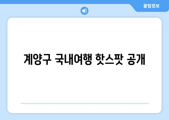 계양구 국내여행 핫스팟 공개