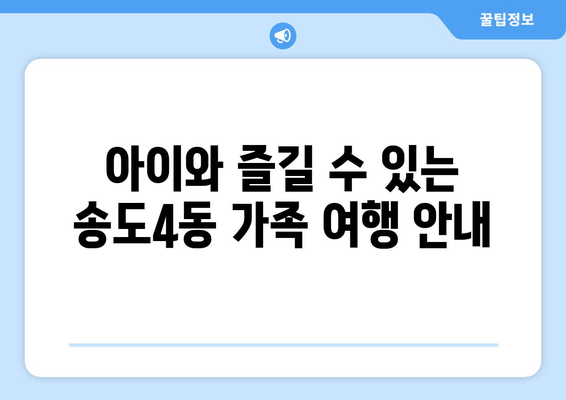 아이와 즐길 수 있는 송도4동 가족 여행 안내