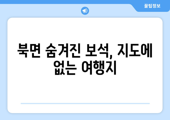 북면 숨겨진 보석, 지도에 없는 여행지