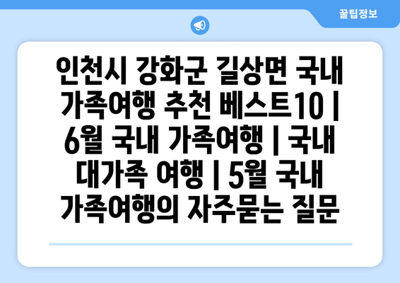 인천시 강화군 길상면 국내 가족여행 추천 베스트10 | 6월 국내 가족여행 | 국내 대가족 여행 | 5월 국내 가족여행