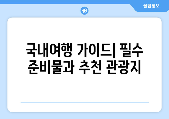 국내여행 가이드| 필수 준비물과 추천 관광지