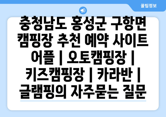 충청남도 홍성군 구항면 캠핑장 추천 예약 사이트 어플 | 오토캠핑장 | 키즈캠핑장 | 카라반 | 글램핑