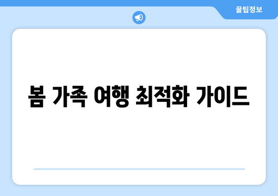 봄 가족 여행 최적화 가이드