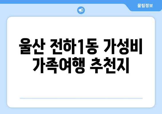 울산 전하1동 가성비 가족여행 추천지