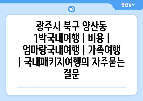 광주시 북구 양산동 1박국내여행 | 비용 | 엄마랑국내여행 | 가족여행 | 국내패키지여행