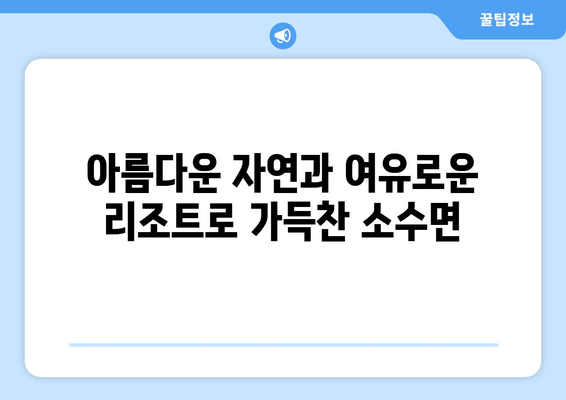 아름다운 자연과 여유로운 리조트로 가득찬 소수면