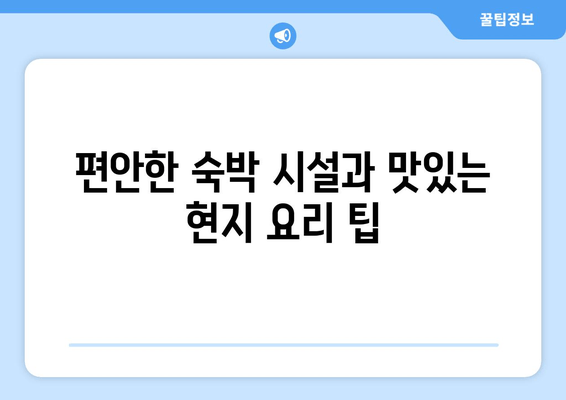 편안한 숙박 시설과 맛있는 현지 요리 팁