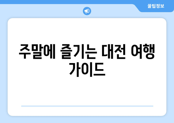 주말에 즐기는 대전 여행 가이드