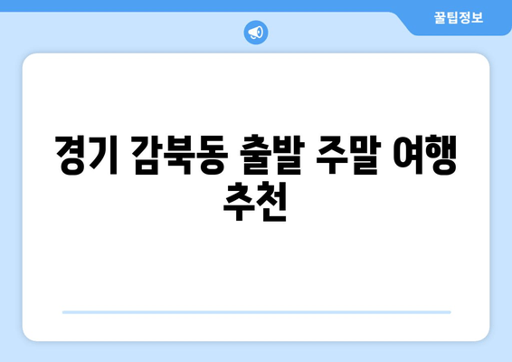 경기 감북동 출발 주말 여행 추천