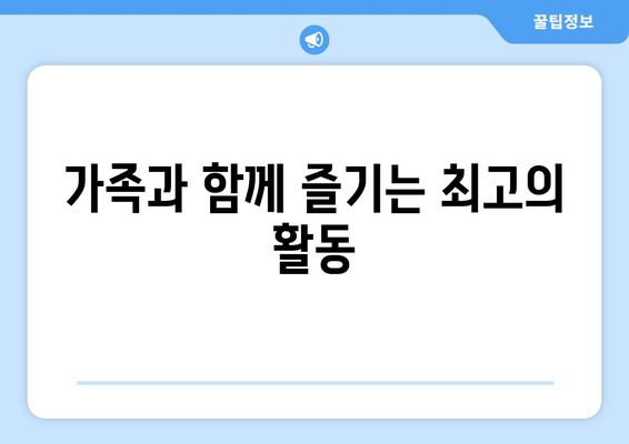 가족과 함께 즐기는 최고의 활동