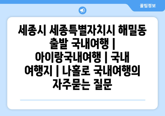 세종시 세종특별자치시 해밀동 출발 국내여행 | 아이랑국내여행 | 국내 여행지 | 나홀로 국내여행