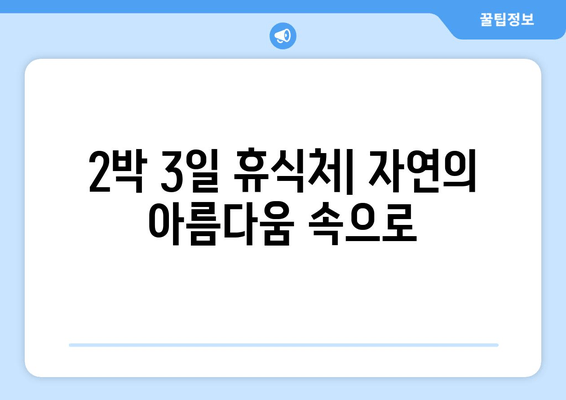 2박 3일 휴식처| 자연의 아름다움 속으로