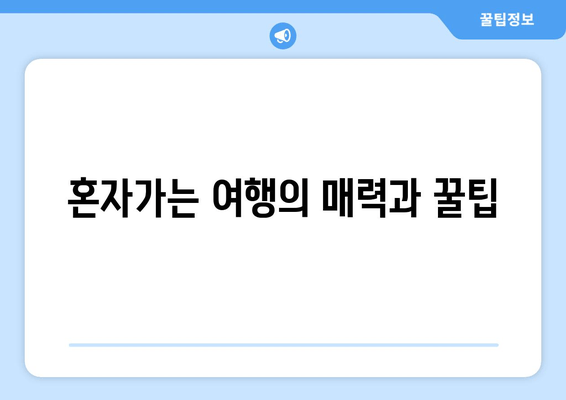 혼자가는 여행의 매력과 꿀팁