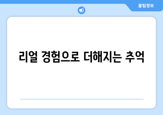 리얼 경험으로 더해지는 추억