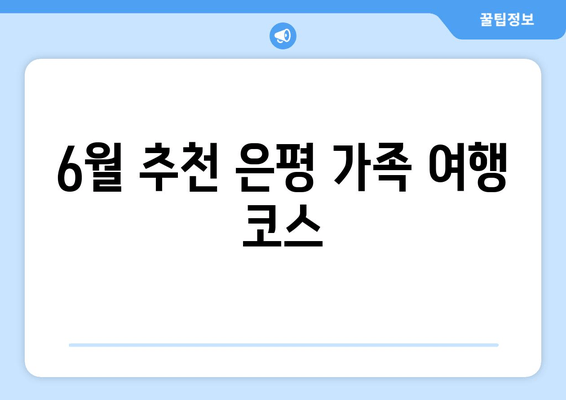 6월 추천 은평 가족 여행 코스