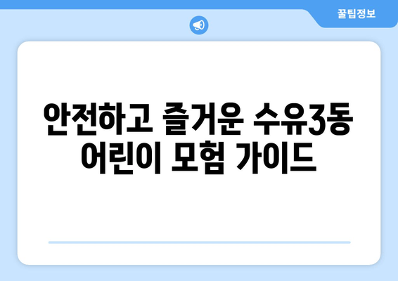 안전하고 즐거운 수유3동 어린이 모험 가이드