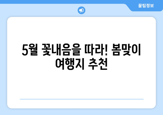 5월 꽃내음을 따라! 봄맞이 여행지 추천