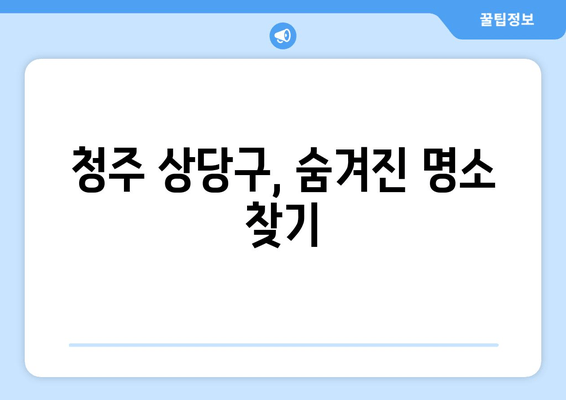 청주 상당구, 숨겨진 명소 찾기