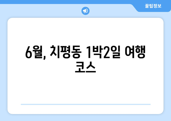 6월, 치평동 1박2일 여행 코스